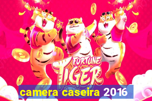 camera caseira 2016